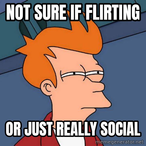 Futurama Fry meme: Not sure if flirting / or just really social