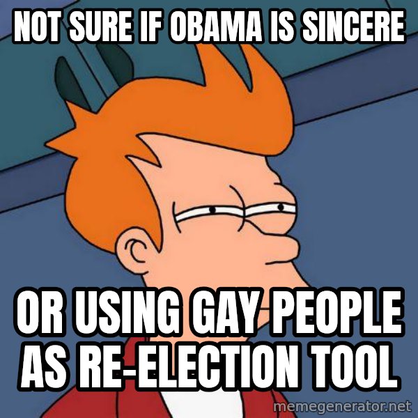 Futurama Fry meme: Not sure if obama is sincere / or using gay people as re-election tool