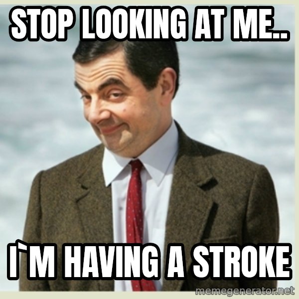 MR bean meme: stop looking at me.. / i`m having a stroke