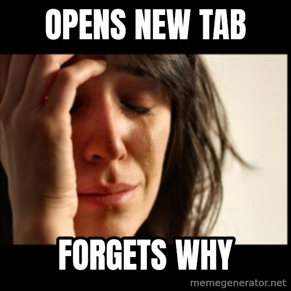 First World Problems meme: Opens NEW TAB / FORGETS WHY