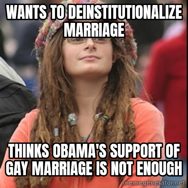College Liberal meme: WANTS TO DEINSTITUTIONALIZE MARRIAGE / Thinks Obama's support of gay marriage is not enough