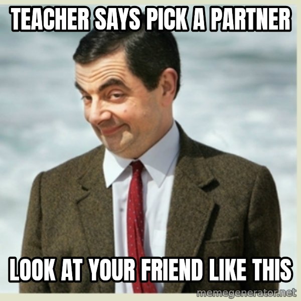 MR bean meme: Teacher says piCk a pArtner / Look at Your friend like this