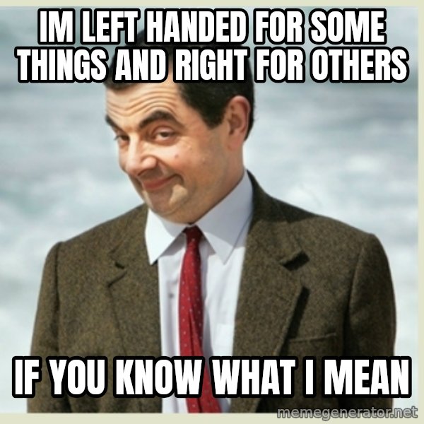 MR bean meme: im left handed for some things and right for others / if you know what i mean
