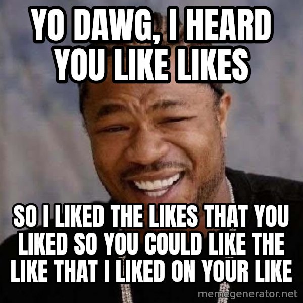 Yo Dawg meme: Yo  dawg, I heard you like likes / so I liked the likes that you liked so you could like the like that I liked on your like