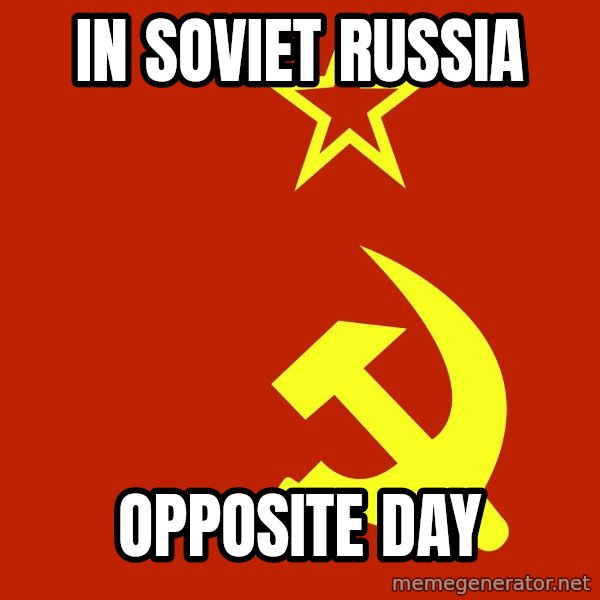 In Soviet Russia meme: IN SOVIET RUSSIA / OPPOSITE DAY