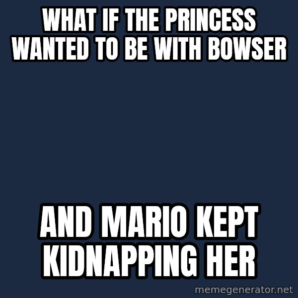 Conspiracy Keanu meme: What if the princess wanted to be with bowser / and mario kept kidnapping her