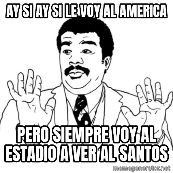 AY SI meme: ay si ay si le voy al america / pero siempre voy al estadio a ver al santos