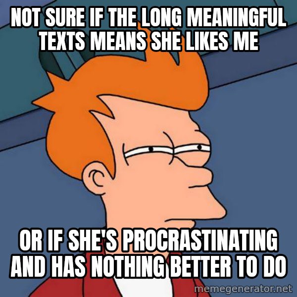 Futurama Fry meme: not sure if the long meaningful texts means she likes me / or if she's procrastinating and has nothing better to do