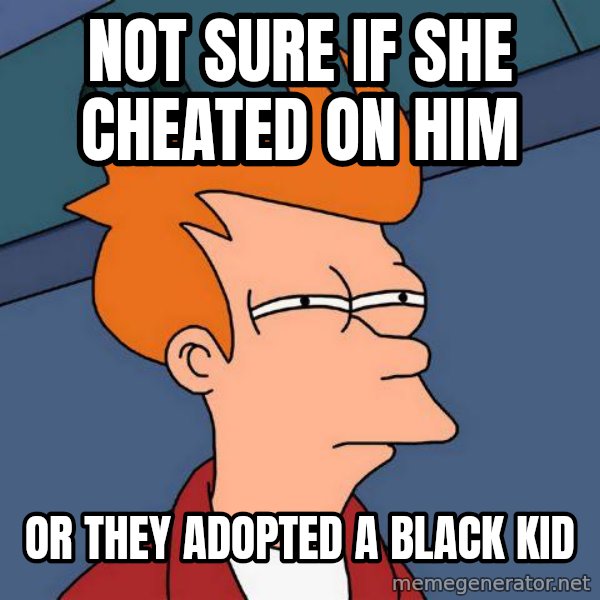 Futurama Fry meme: NOT SURE IF SHE CHEATED ON HIM / OR THEY ADOPTED A BLACK KID