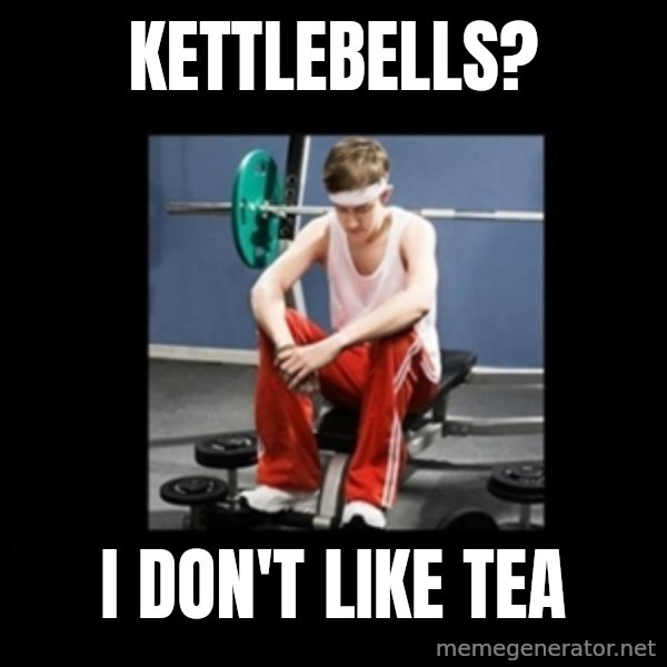 Annoying Gym Newbie meme: Kettlebells? / I don't like tea