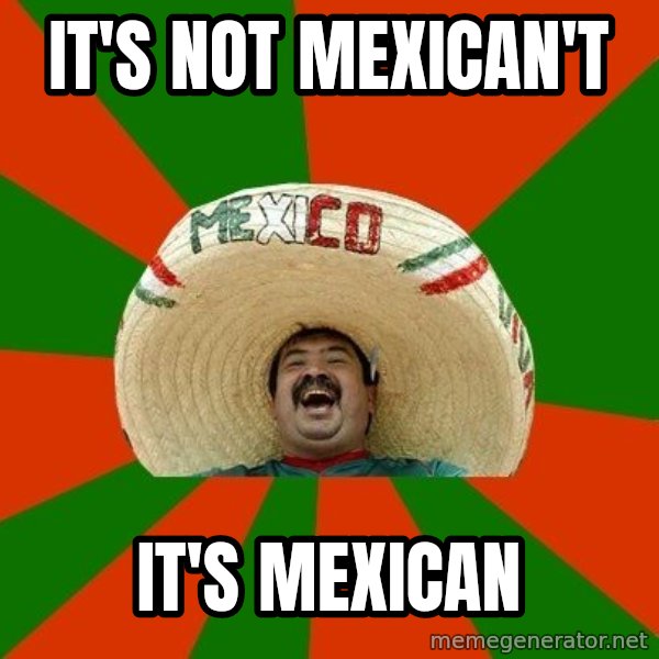 Successful Mexican meme: It's not mexican't / it's mexican