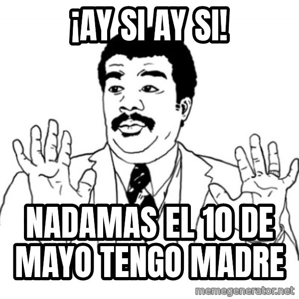 AY SI meme: ¡ay si ay si! / nadamas el 10 de mayo tengo madre