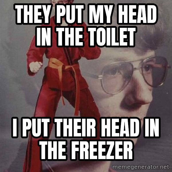 PTSD Karate Kyle meme: They put my head in the toilet / I put their head in the freezer