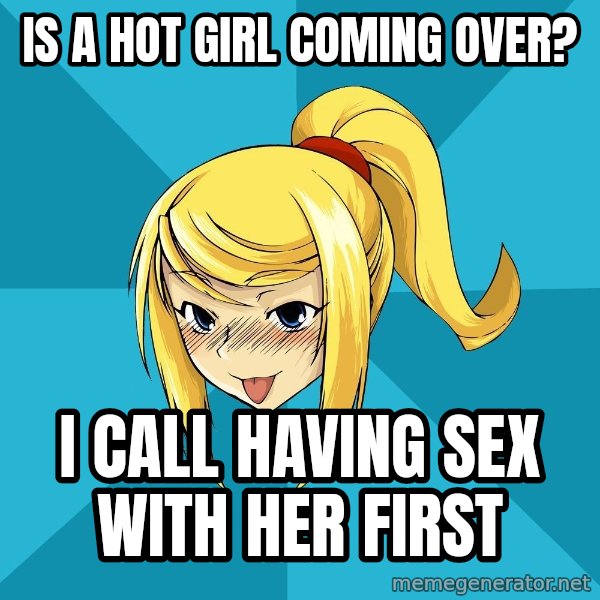 Horney Samus meme: is a hot girl coming over? / i call having sex with her first