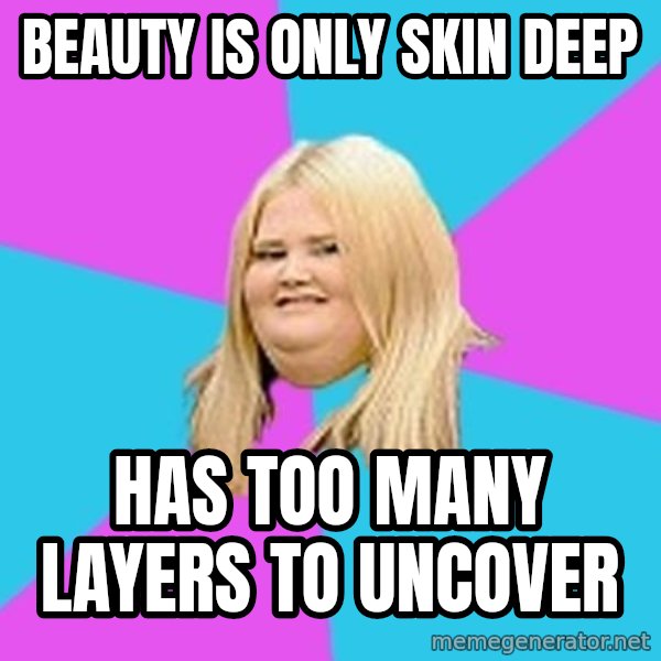 Fat Girl meme: beauty is only skin deep / has too many layers to uncover