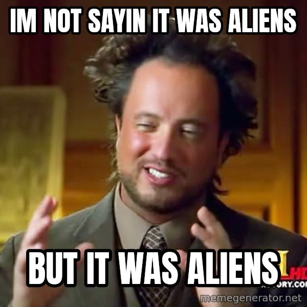 Ancient Aliens meme: Im not sayin it was aliens / but it was aliens