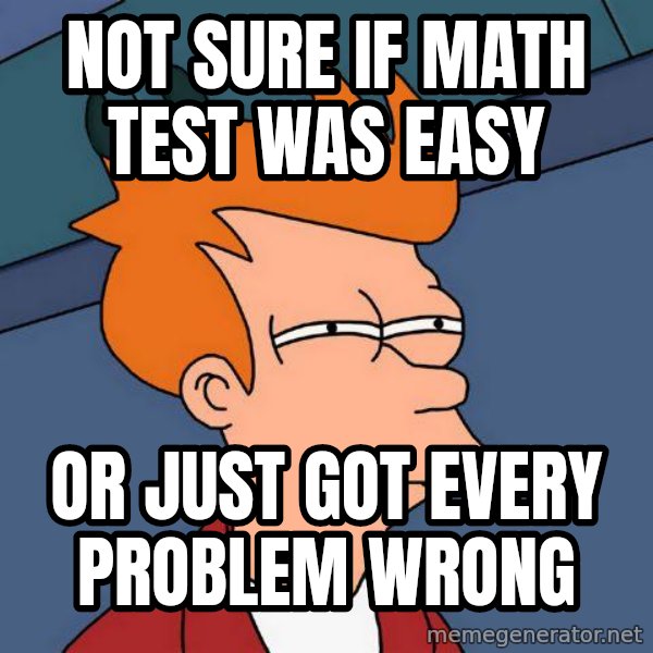 Futurama Fry meme: not sure if math test was easy / or just got every problem wrong