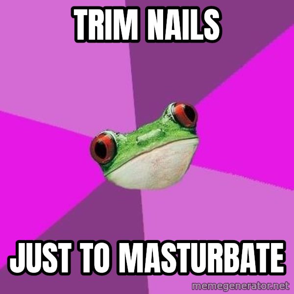 Foul Bachelorette Frog meme: trim nails / just to masturbate