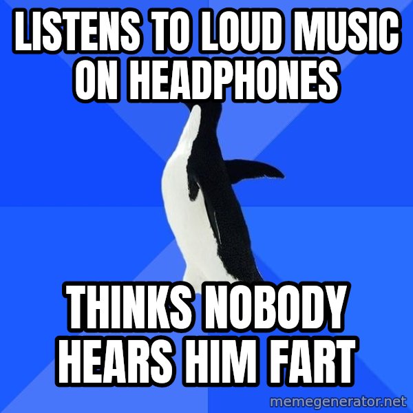 Socially Awkward Penguin meme: LISTENS TO LOUD MUSIC ON HEADPHONES / THINKS NOBODY HEARS HIM FART