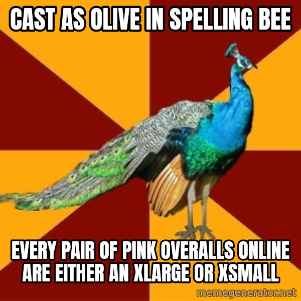 Thespian Peacock meme: Cast as Olive in Spelling bee / every pair of pink overalls online are either an xlarge or xsmall