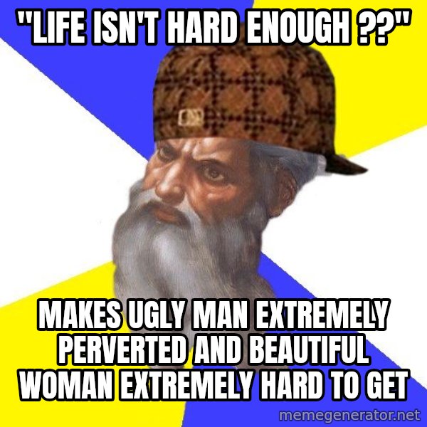Scumbag God meme: "life isn't hard enough ??" / makes ugly man Extremely perverted and beautiful woman Extremely hard to get