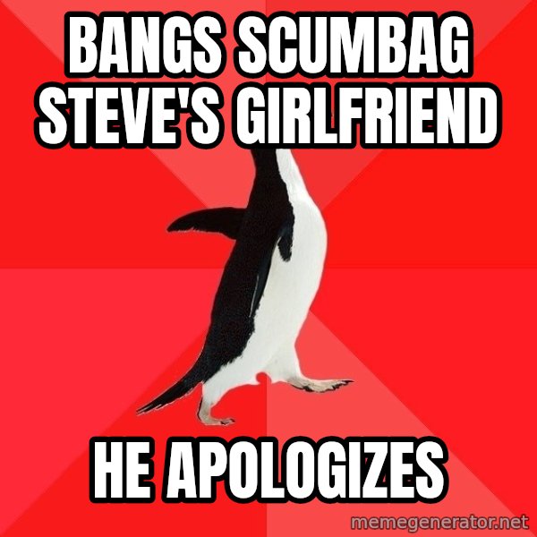 Socially Awesome Penguin meme: bANGS sCUMBAG sTEVE'S gIRLFRIEND / hE APOLOGIZES