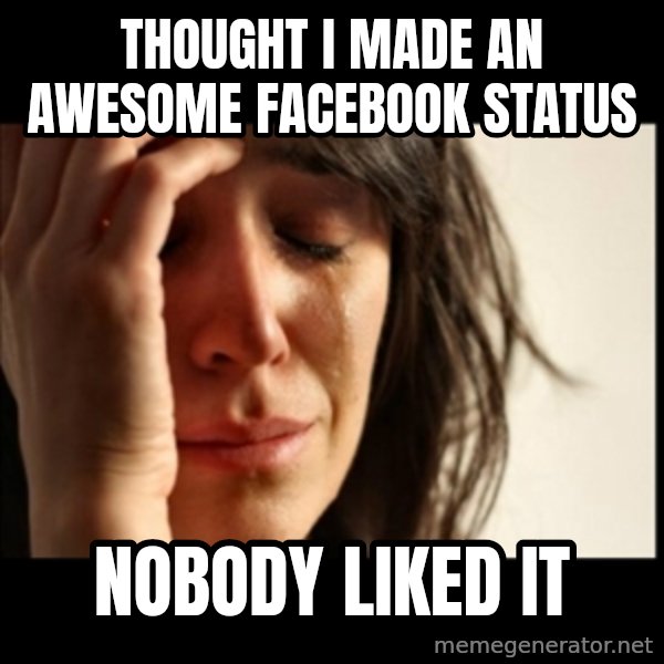 First World Problems meme: thought i made an awesome facebook status / nobody liked it