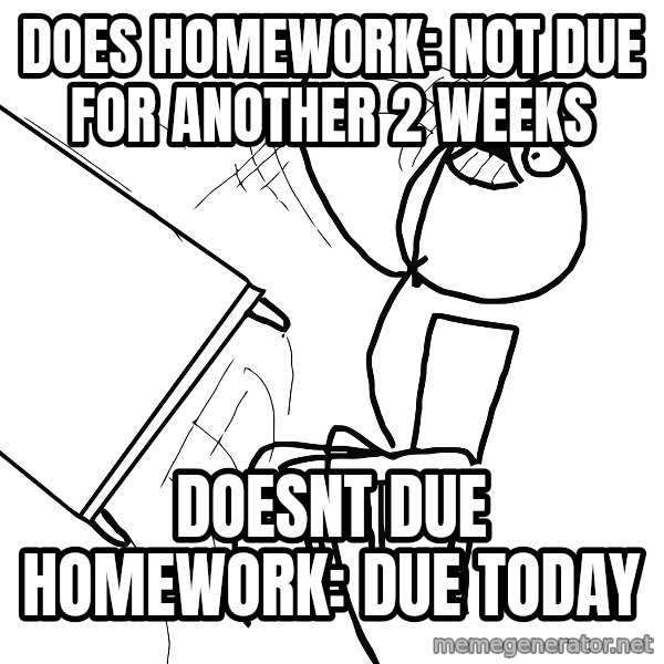 Desk Flip Rage Guy meme: Does homework: not due for another 2 WeEks / Doesnt due homeworK: due today