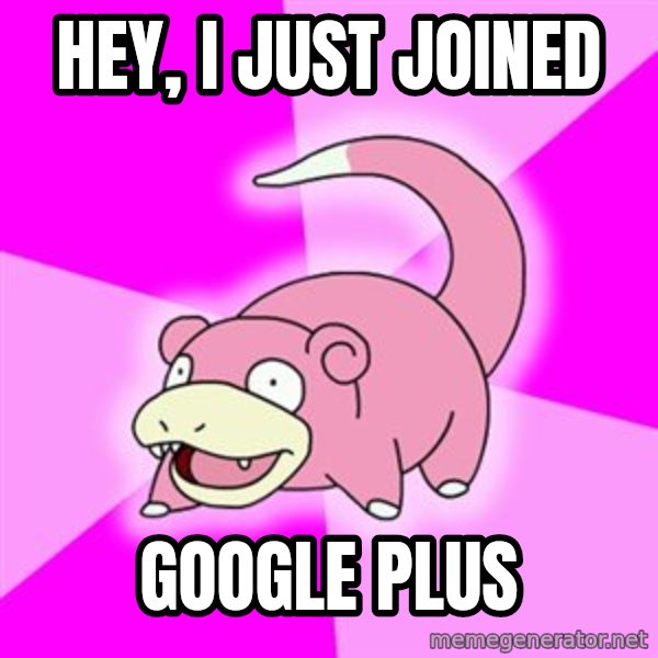Slowpoke meme: hey, I just joined / google plus