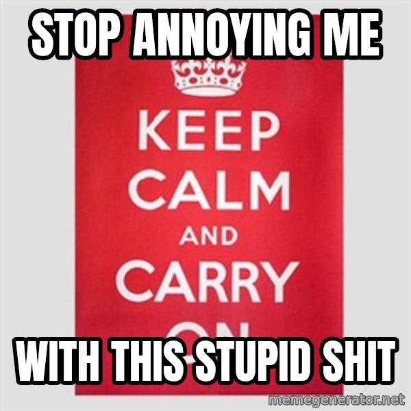 Keep calm and meme: STOP ANNOYING ME / WITH THIS STUPID SHIT