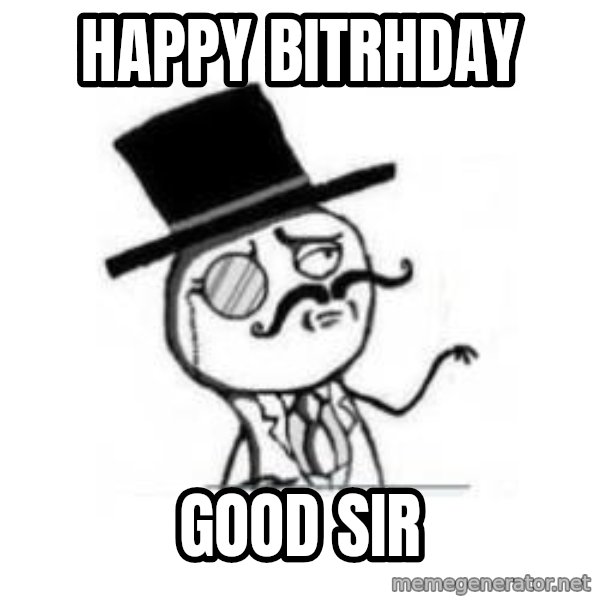 Feel Like A Sir meme: happy bitrhday / good sir