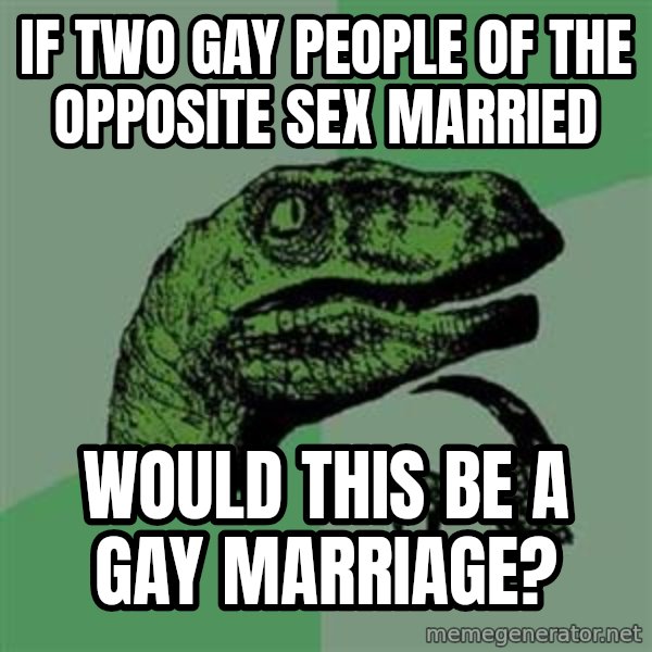 Philosoraptor meme: if two gay people of the opposite sex married / would this be a gay marriage?