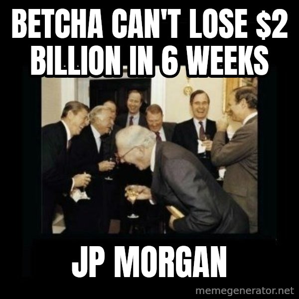 Rich Men Laughing meme: betcha can't lose $2 billion in 6 weeks / Jp morgan