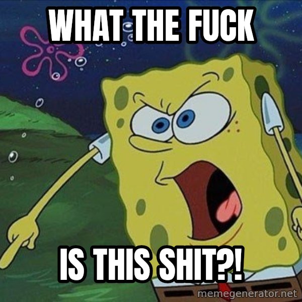 Spongebob Rage meme: WHAT THE FUCK / IS THIS SHIT?!