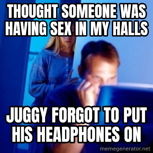 Internet Husband meme: Thought someone was having sex in my halls / juggy forgot to put his headphones on
