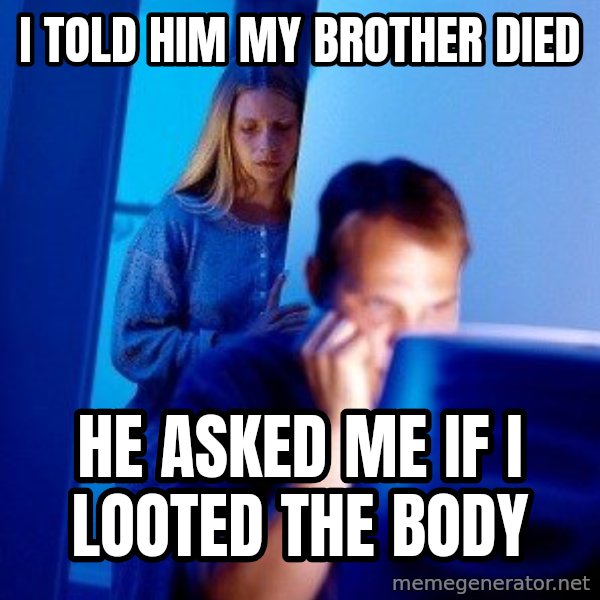 Internet Husband meme: i told him my brother died / he asked me if i looted the body