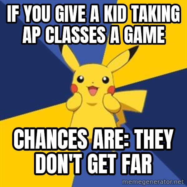 Pokemon Logic  meme: If you give a kid taking ap classes a game / Chances Are: They don't get far