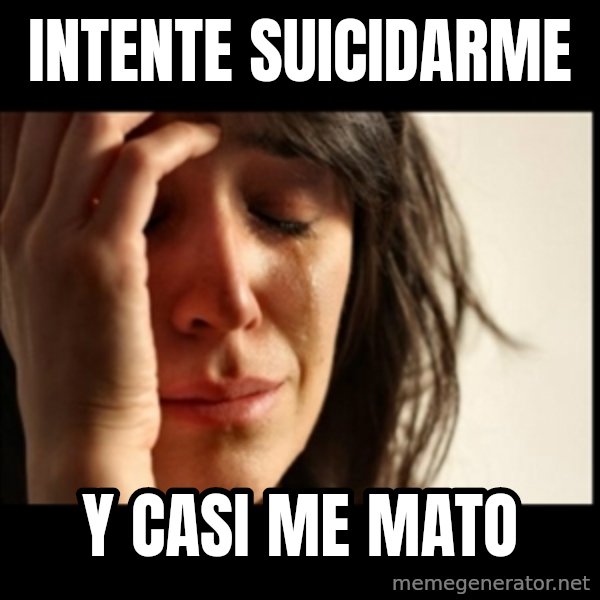 First World Problems meme: Intente suicidarme / y casi me mato