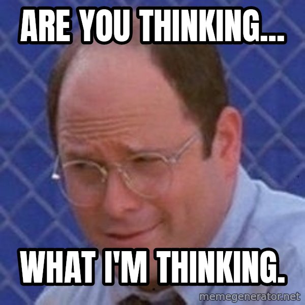 George Costanza meme: Are you thinking... / what i'm thinking.