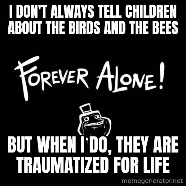 The Most Interesting Man In The World meme: i don't always tell children about the birds and the bees / but when i do, they are traumatized for life