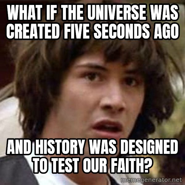 Conspiracy Keanu meme: what if the universe was created five seconds ago / and history was designed to test our faith?