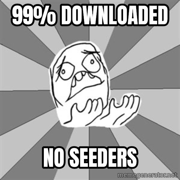 Whyyy??? meme: 99% downloaded / no seeders