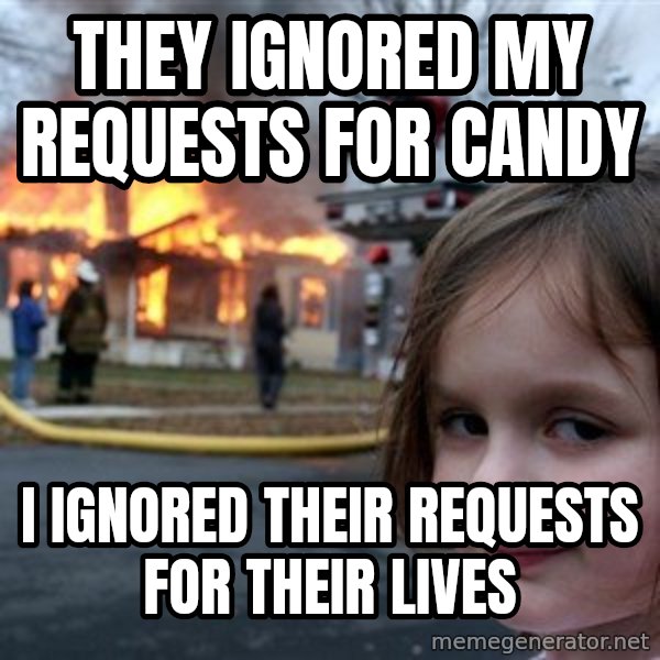 Disaster Girl meme: they ignored my requests for candy / i ignored their requests for their lives