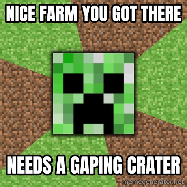 Minecraft Creeper meme: Nice Farm you got there / needs a gaping crater