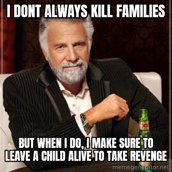 The Most Interesting Man In The World meme: I dont always kill families / But when i do, i make sure to leave a child alive to take revenge