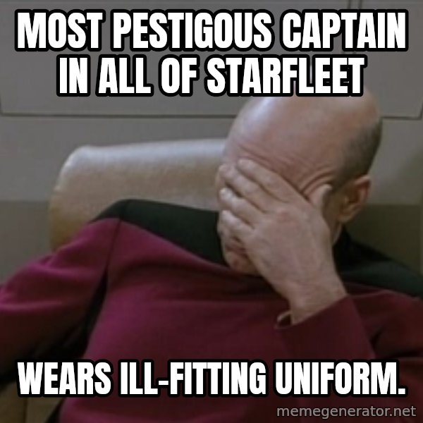 Picardfacepalm meme: Most pestigous captain in all of starfleet / Wears ill-fitting uniform.