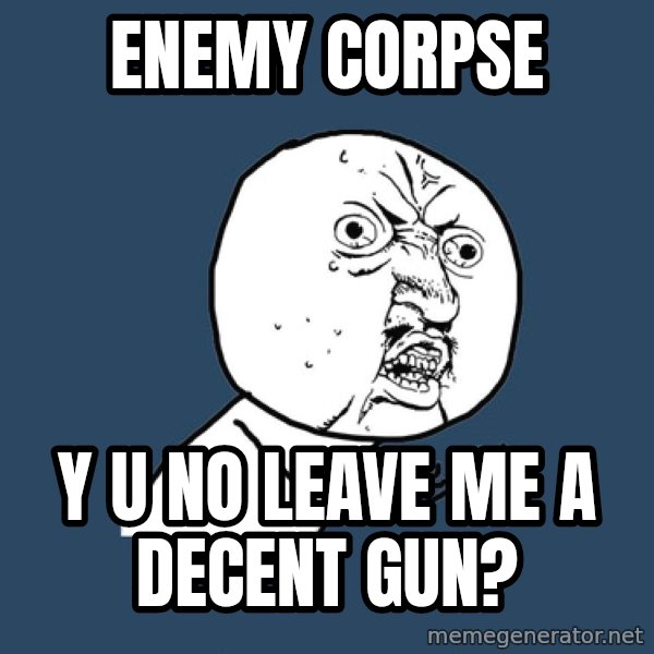 Y U No meme: ENEMY CORPSE / Y U NO LEAVE ME A DECENT GUN?
