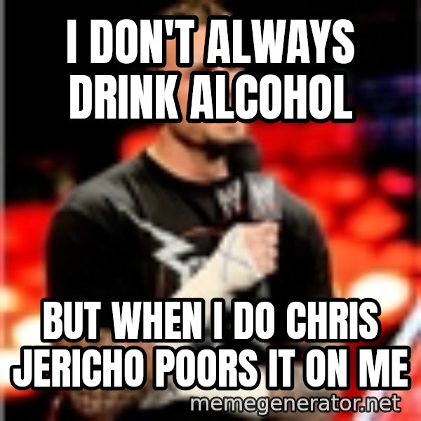 CM Punk Unimpressed meme: I don't always drink alcohol / But when I do Chris Jericho poors it on me
