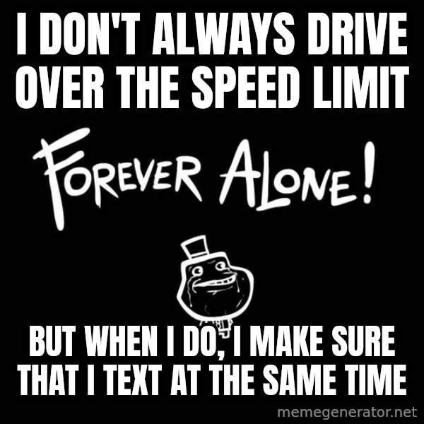 The Most Interesting Man In The World meme: I DOn't always drive over the speed limit / but when I do, I make sure that I text at the same time