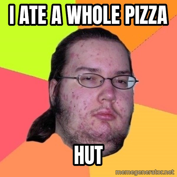 gordo granudo meme: I ate a whole Pizza / HUT